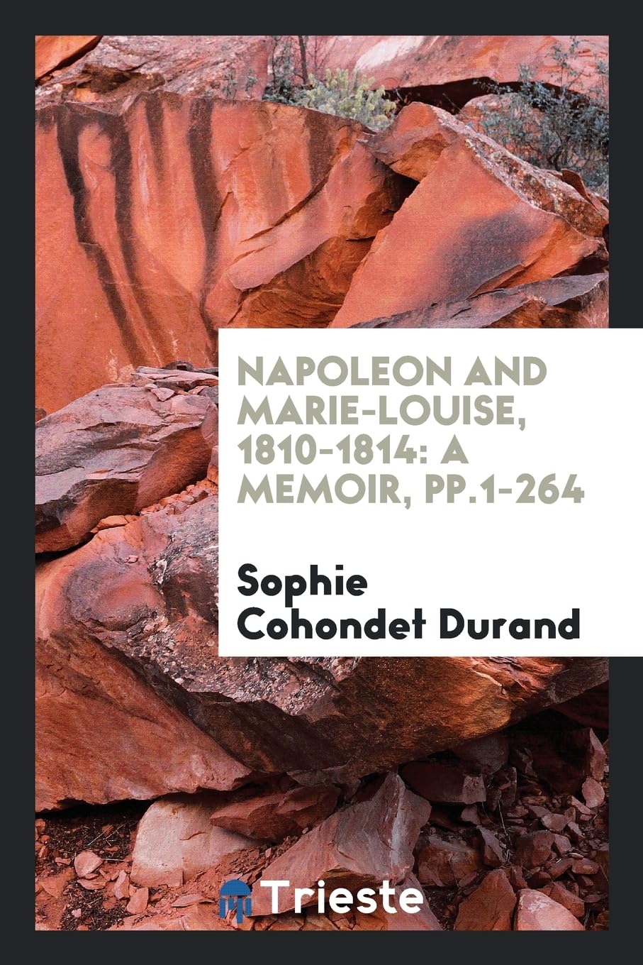 Napoleon and Marie-Louise, 1810-1814: A Memoir, Pp.1-264 Social Sciences