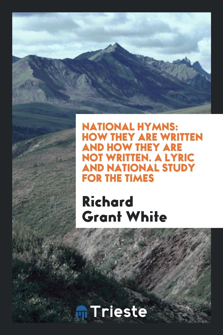 National Hymns: How They Are Written and How They Are Not Written. a Lyric and National Study for the Times Poetry