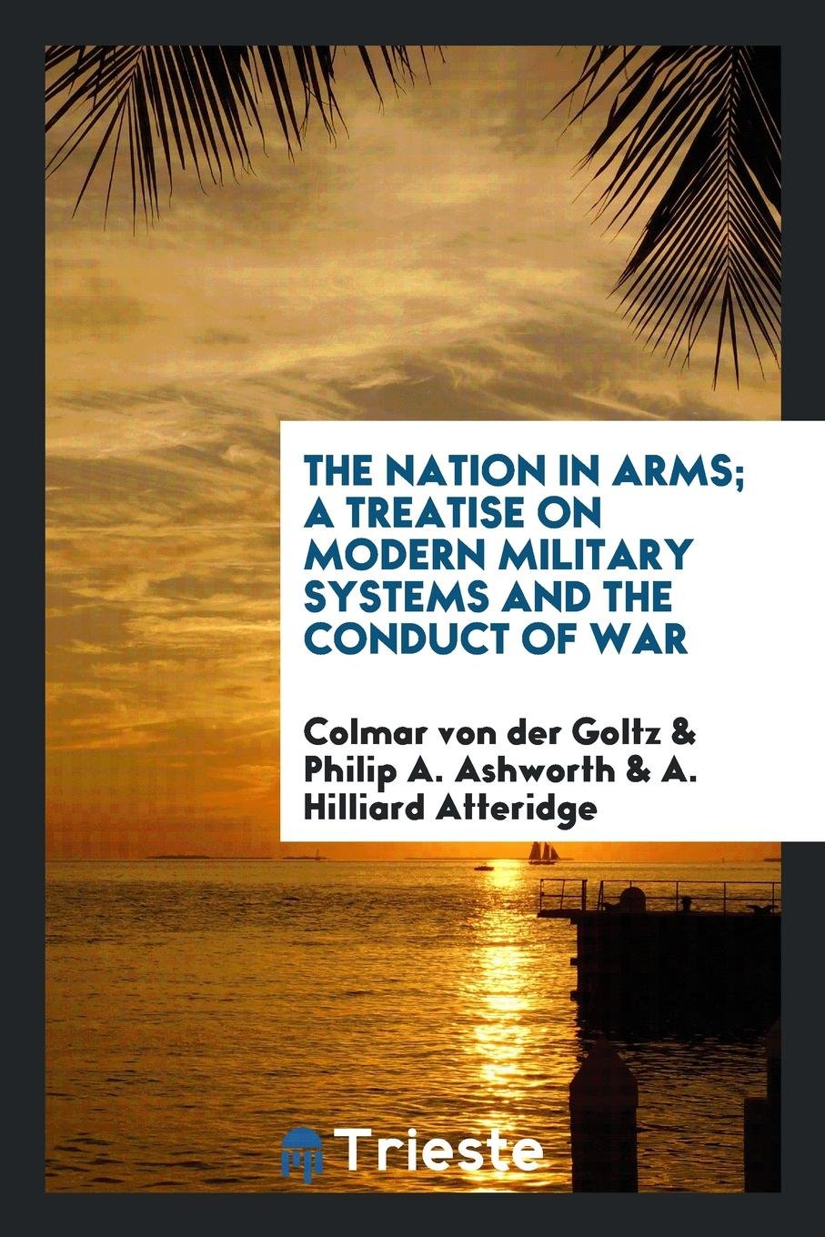 The Nation in Arms; A Treatise on Modern Military Systems and the Conduct of War Social Sciences