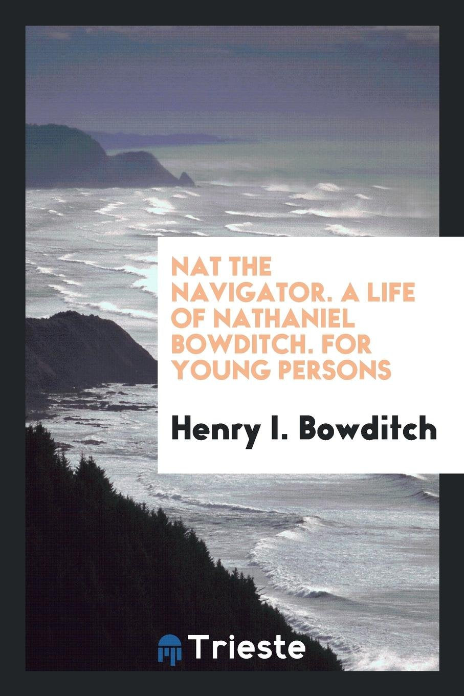 Nat the Navigator. a Life of Nathaniel Bowditch Memories