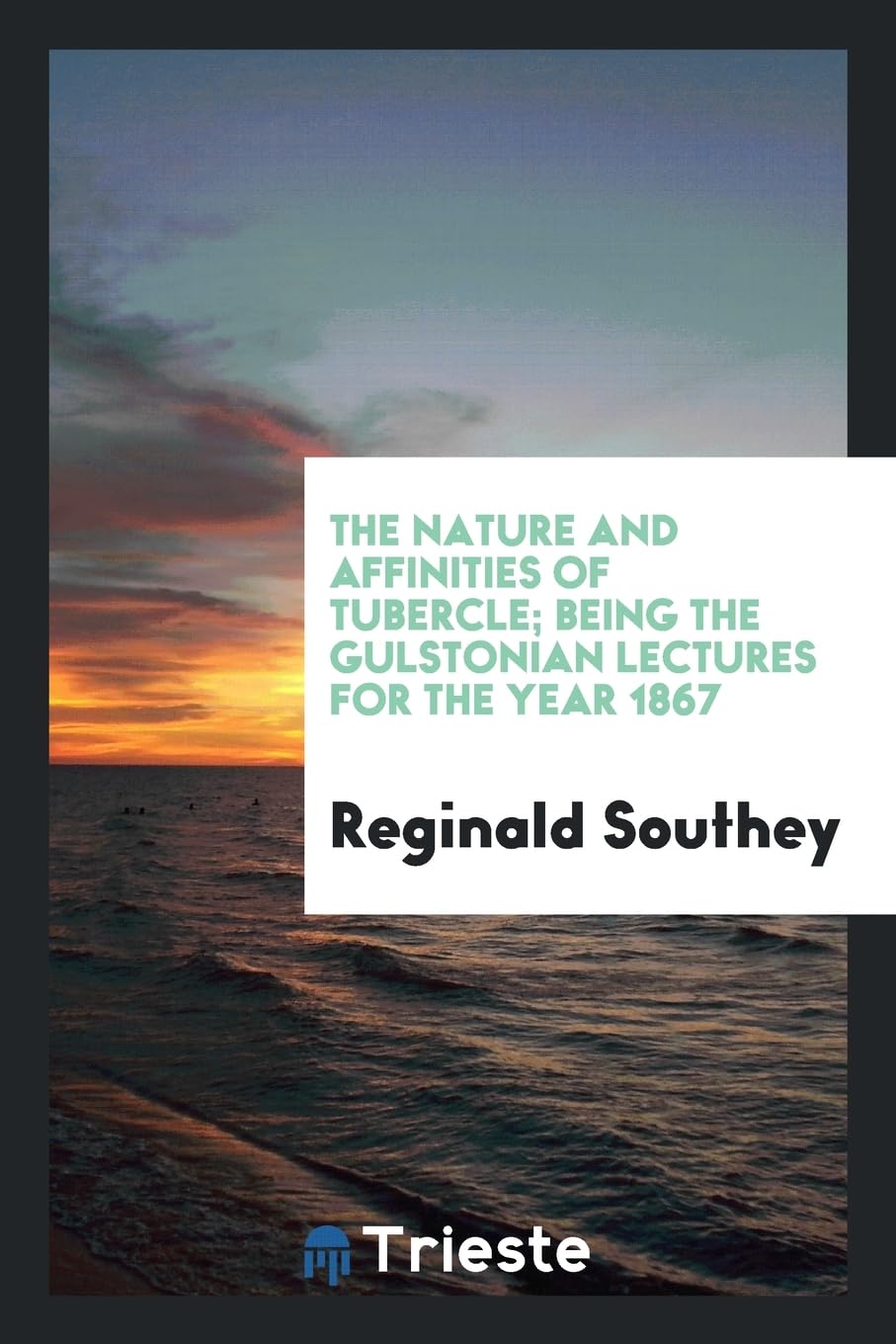The Nature and Affinities of Tubercle; Being the Gulstonian Lectures for the Year 1867 Books