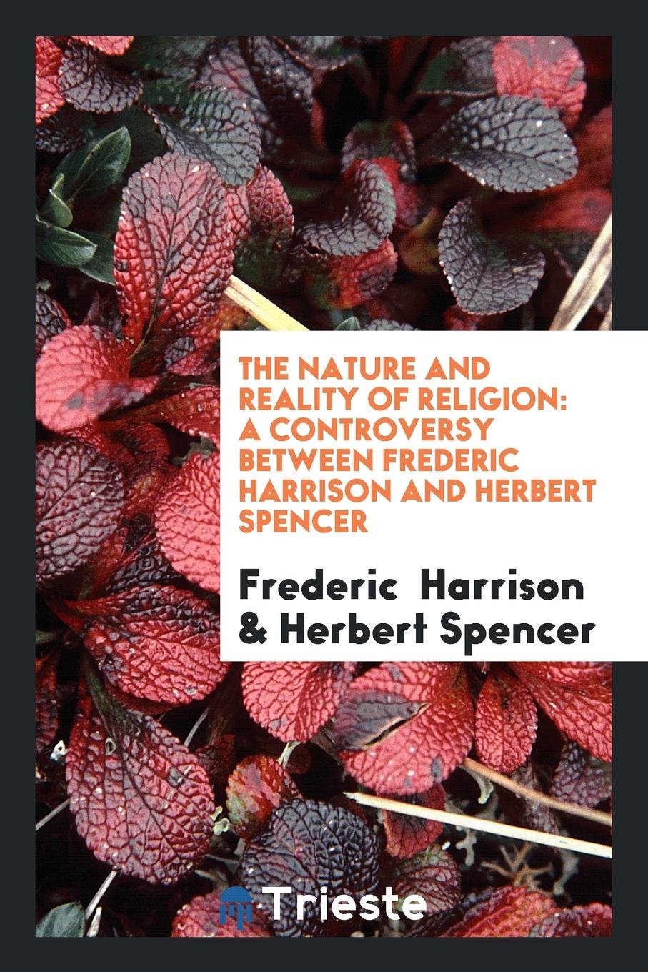 The Nature and Reality of Religion: A Controversy Between Frederic Harrison and Herbert Spencer ... Social Sciences