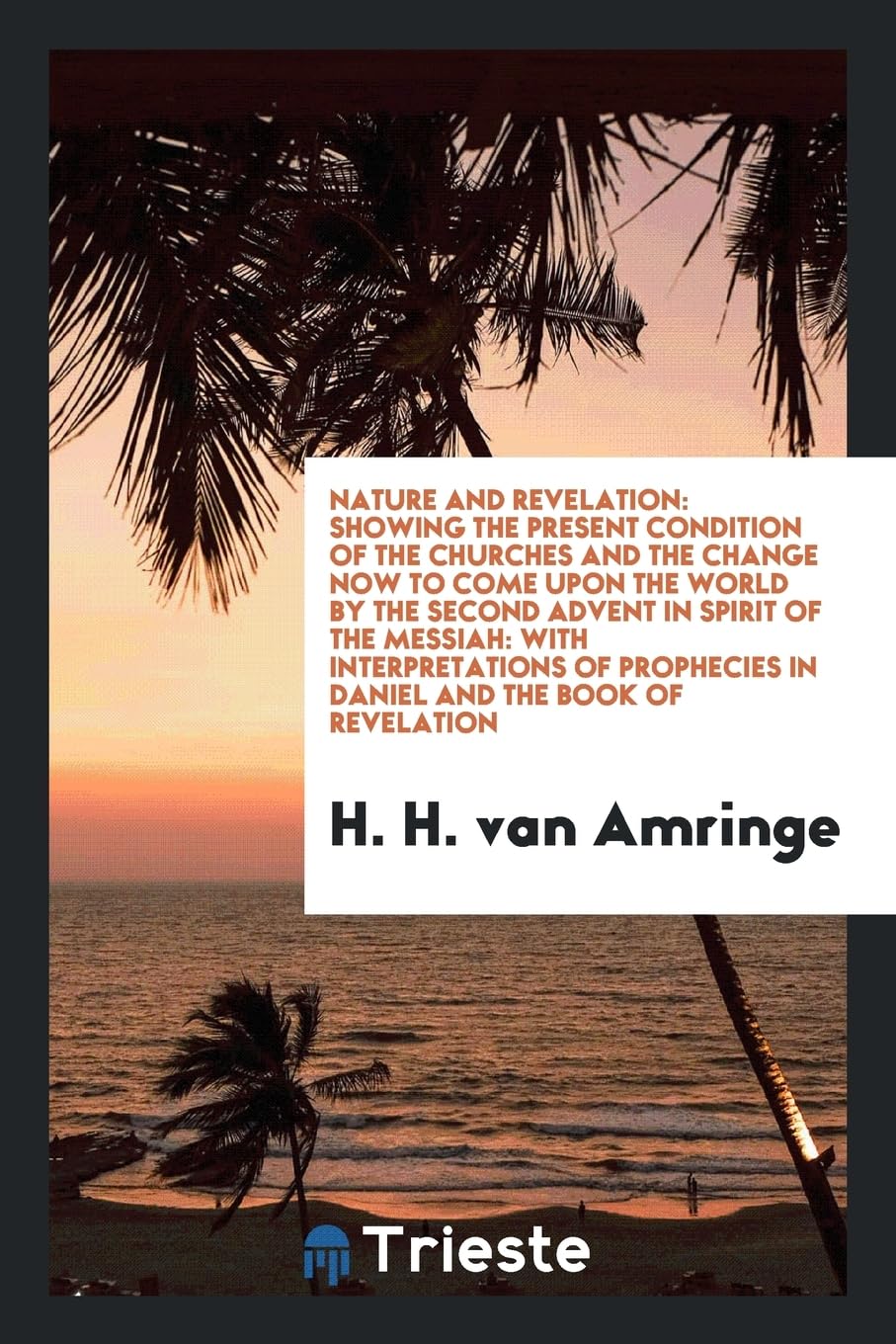 Nature and Revelation: Showing the Present Condition of the Churches and the Change Now to Come Upon the World by the Second Advent in Spirit Politics & History