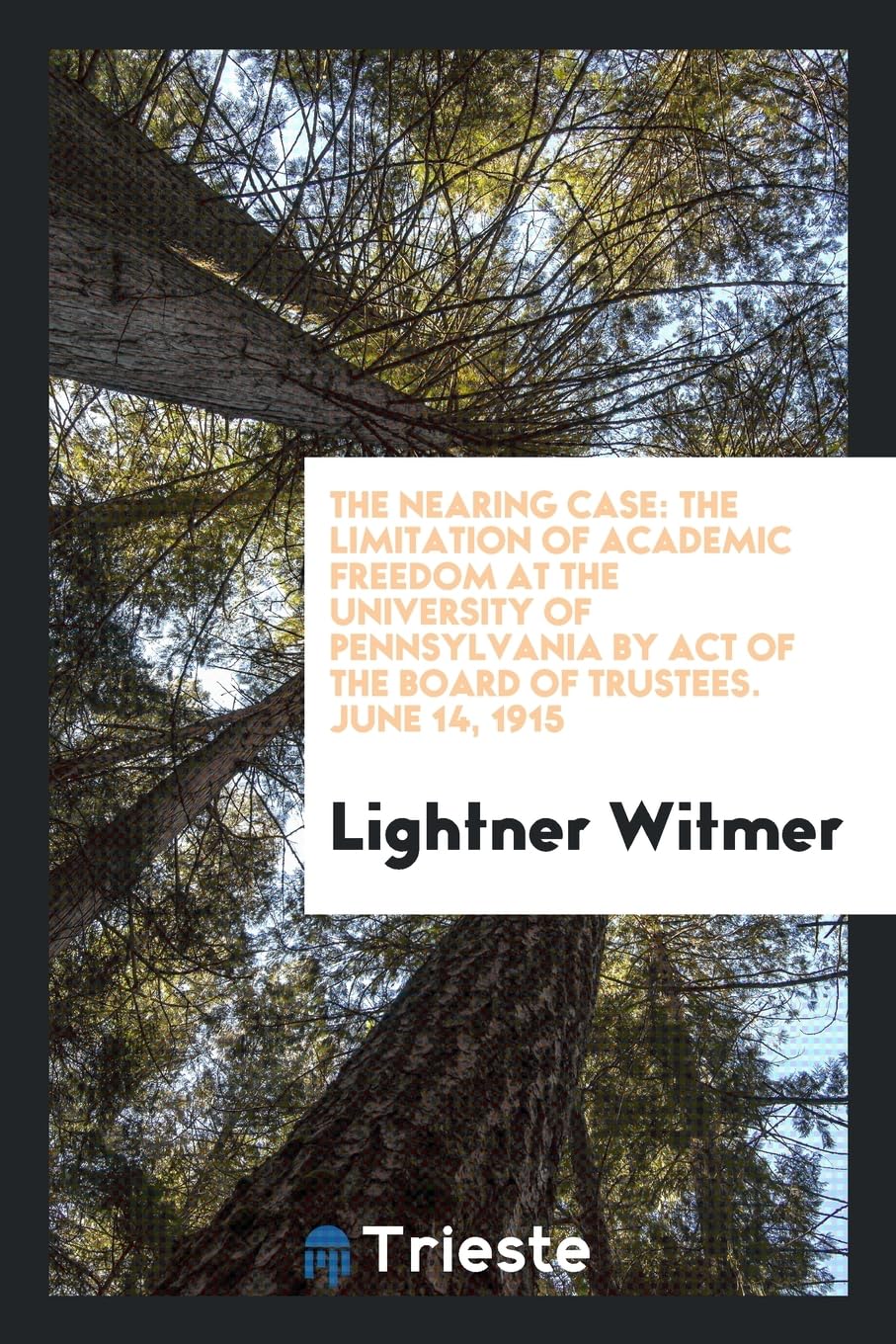 The Nearing Case: The Limitation of Academic Freedom at the University of Pennsylvania by Act of the Board of Trustees. June 14, 1915 Learning & Reference