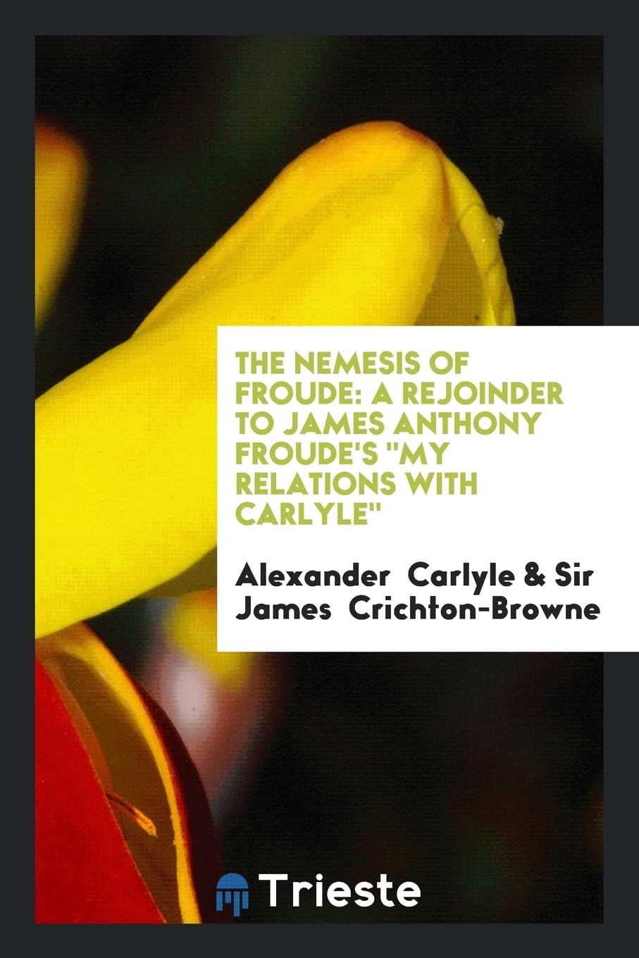 The Nemesis of Froude: A Rejoinder to James Anthony Froude's My Relations with Carlyle Books