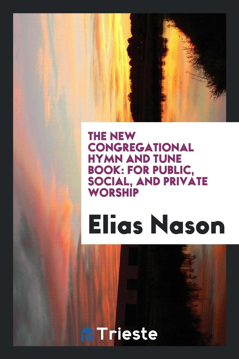The New Congregational Hymn and Tune Book: For Public, Social, and Private Worship Social Sciences