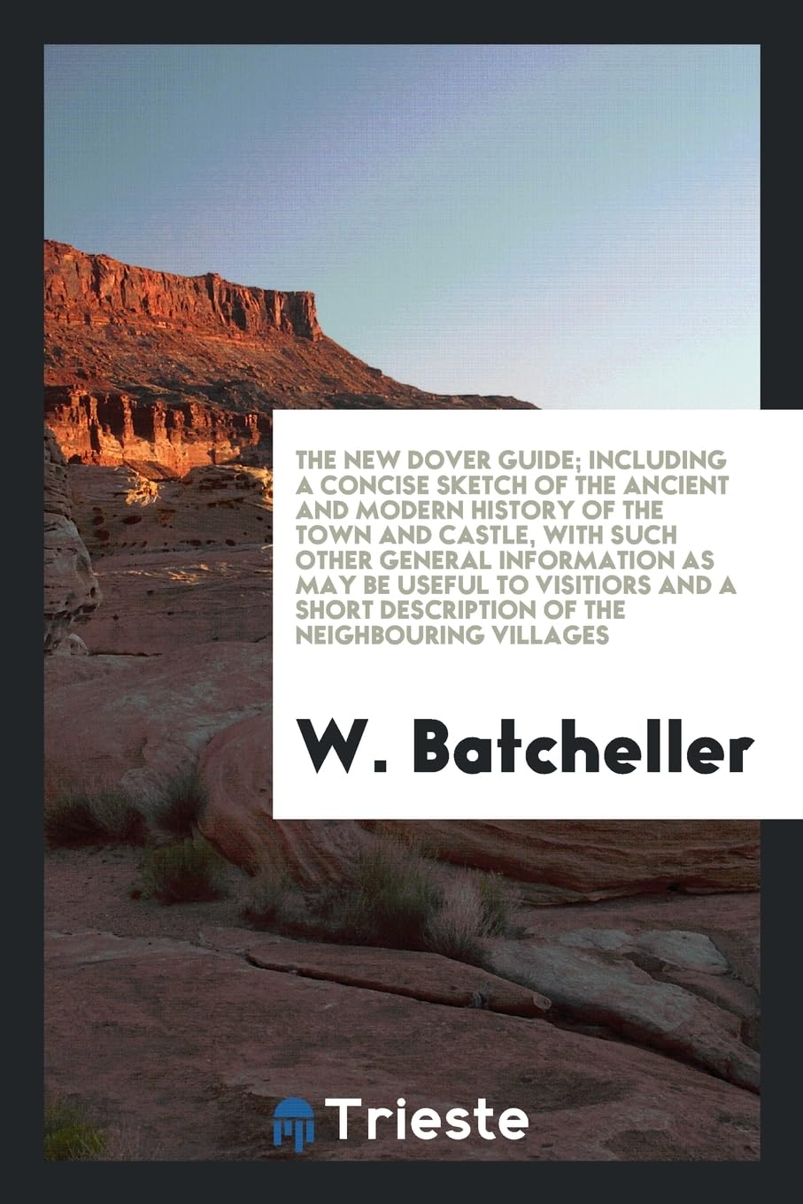 The New Dover Guide; Including a Concise Sketch of the Ancient and Modern History of the Town and Castle, with Such Other General Information as May B Social Sciences