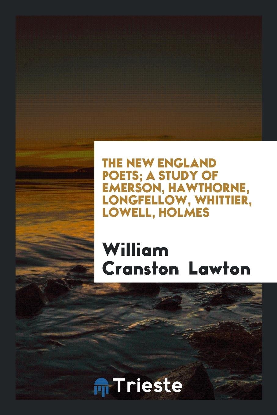 The New England Poets, a Study of Emerson, Hawthorne, Longfellow, Whittier, Lowell, Holmes Poetry