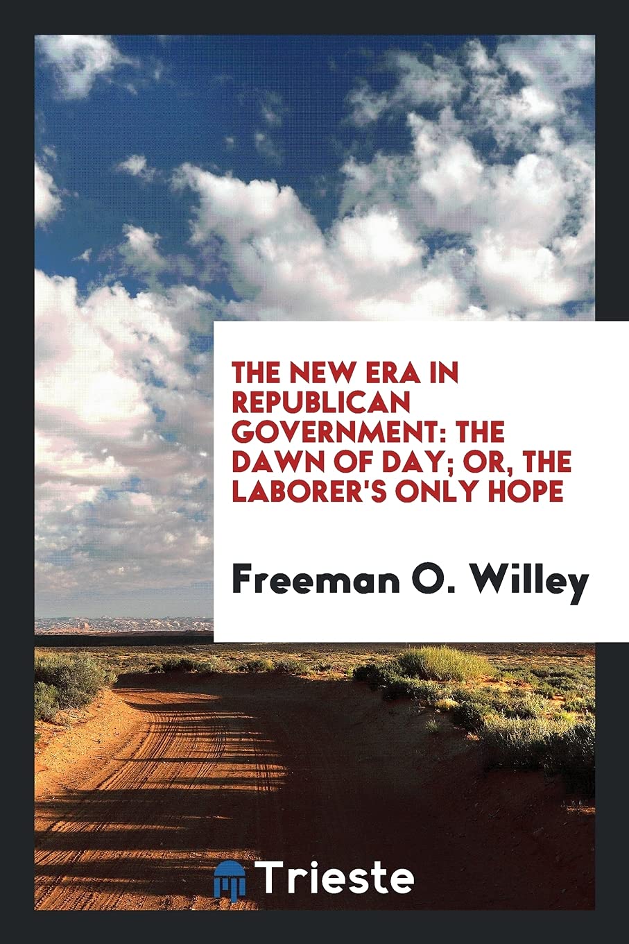 The New Era in Republican Government: The Dawn of Day; Or, the Laborer's Only Hope Books
