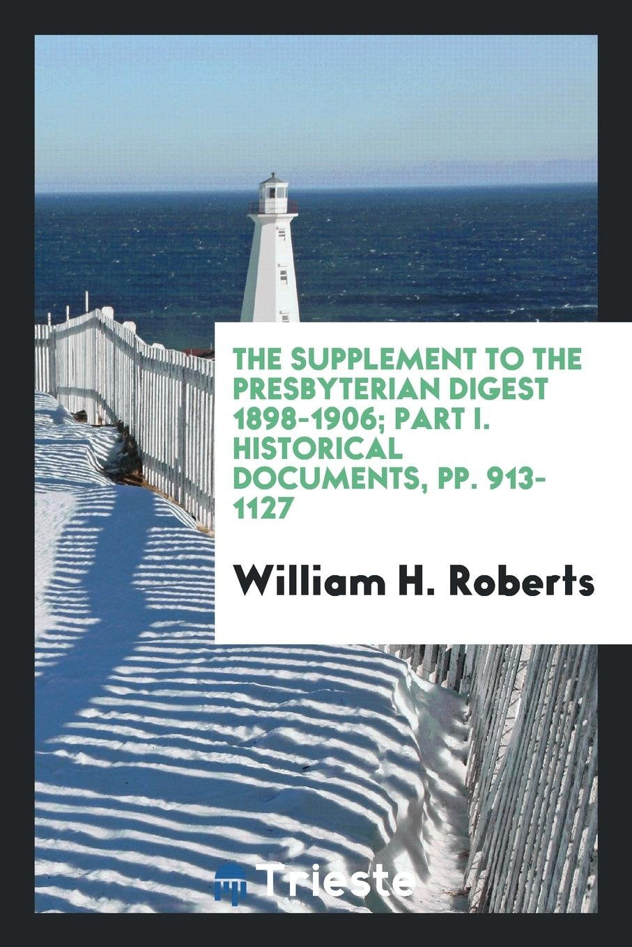 The Supplement to the Presbyterian Digest 1898-1906; Part I. Historical Documents, Pp. 913-1127 Politics & History