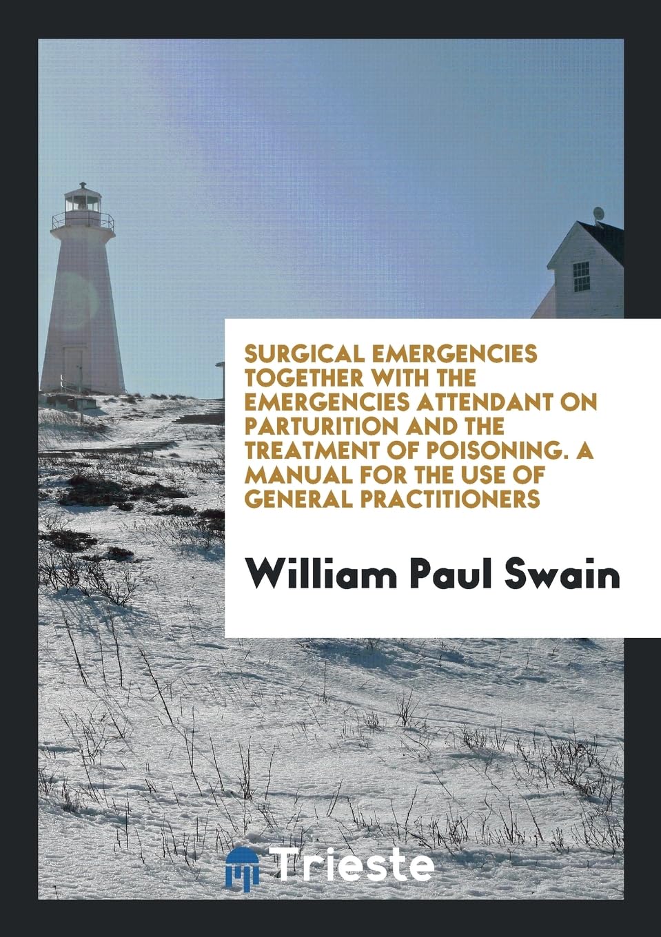 Surgical Emergencies Together with the Emergencies Attendant on Parturition and the Treatment of Poisoning. a Manual for the Use of General Practition Books
