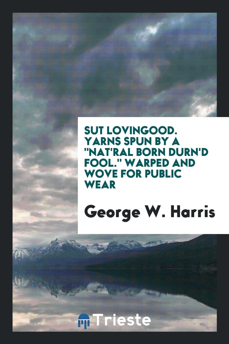 Sut Lovingood. Yarns Spun by a Nat'ral Born Durn'd Fool. Warped and Wove for Public Wear Books