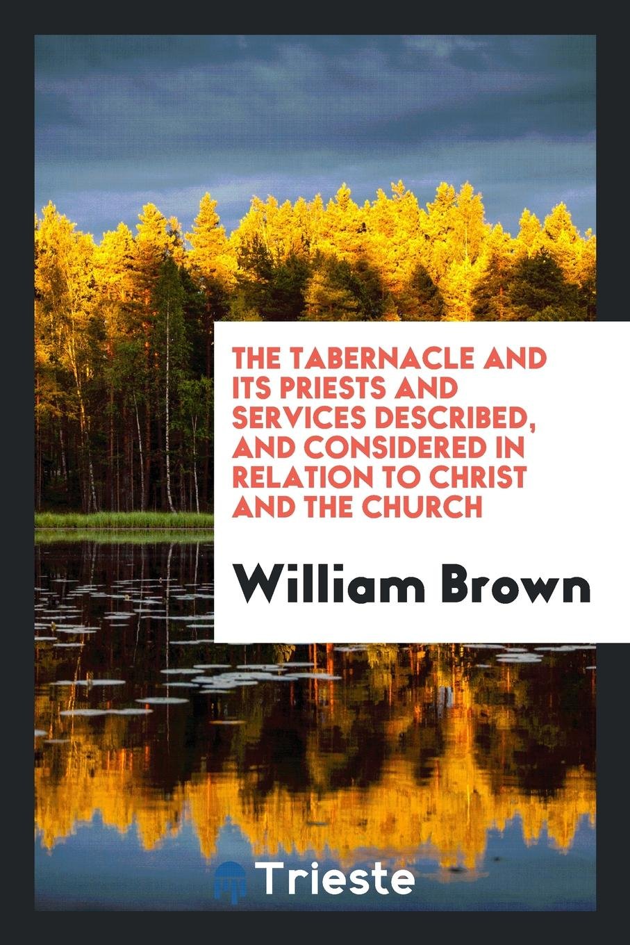 The Tabernacle and Its Priests and Services Described, and Considered in Relation to Christ and ... Religion & Esotericism