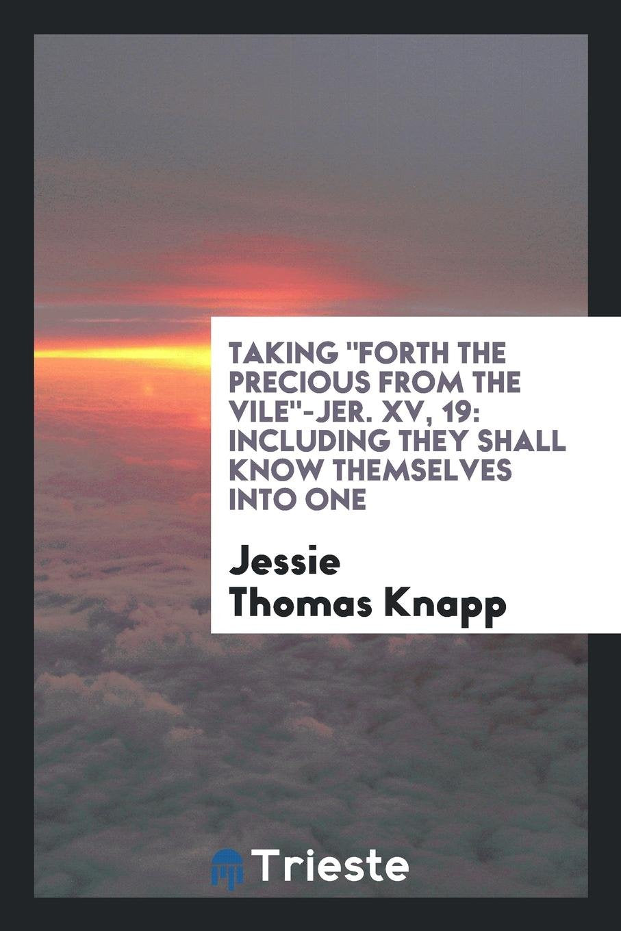 Taking Forth the Precious from the Vile--Jer. XV, 19: Including They Shall ... Social Sciences