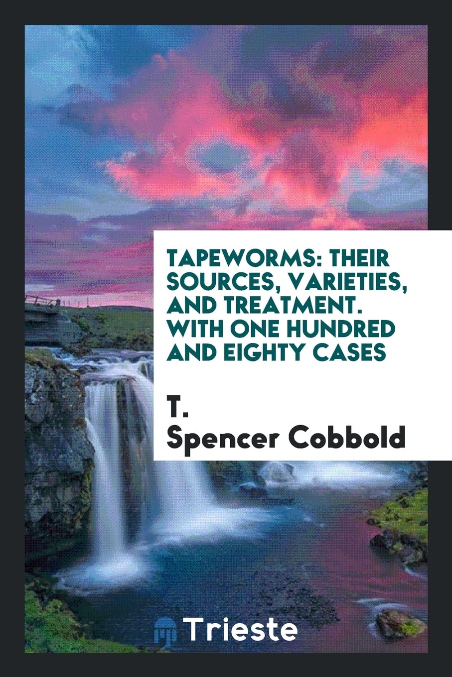 Tapeworms: Their Sources, Varieties, and Treatment. with One Hundred and Eighty Cases Books
