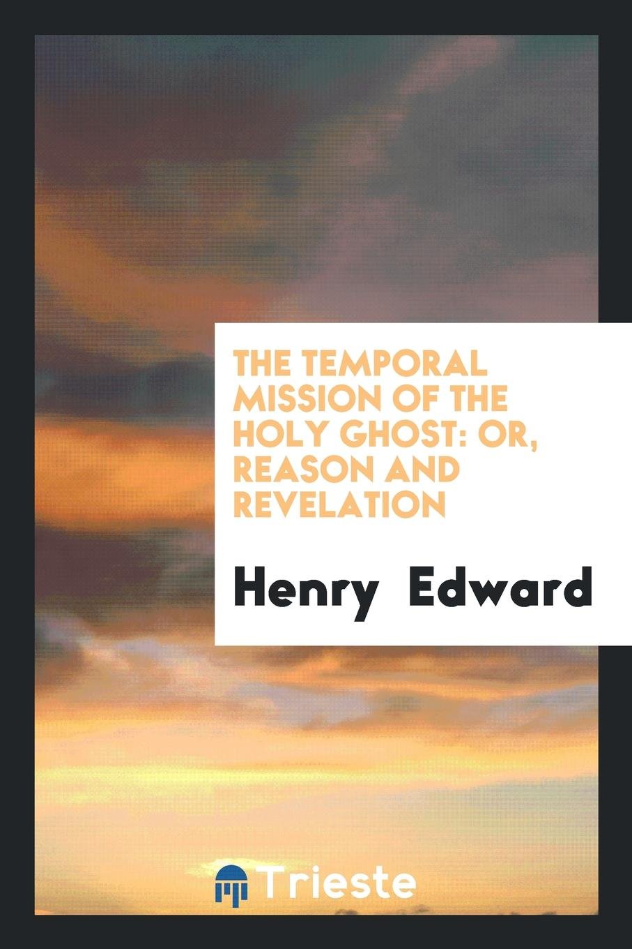 The Temporal Mission of the Holy Ghost: Or, Reason and Revelation Politics & History