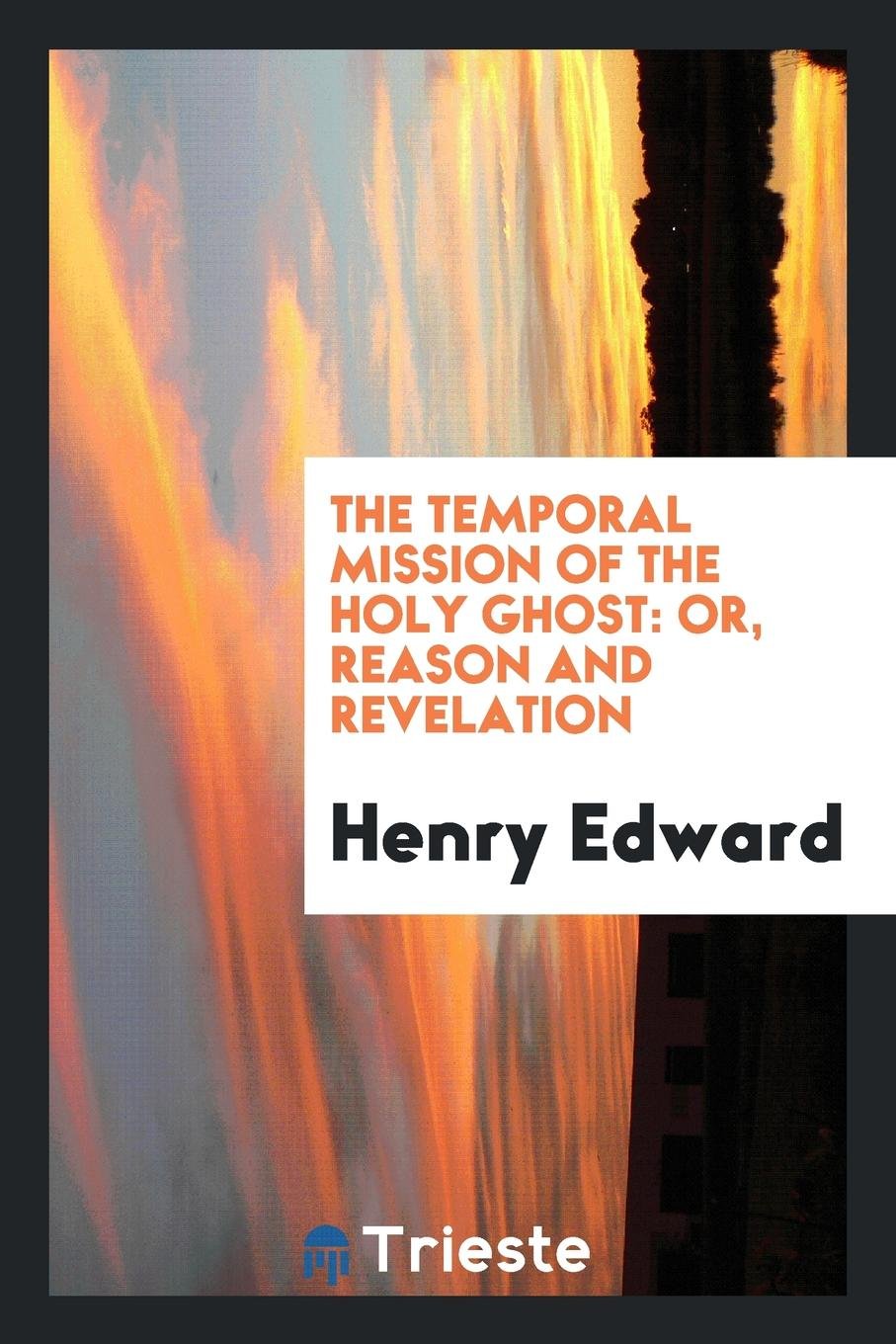 The Temporal Mission of the Holy Ghost: Or, Reason and Revelation Politics & History