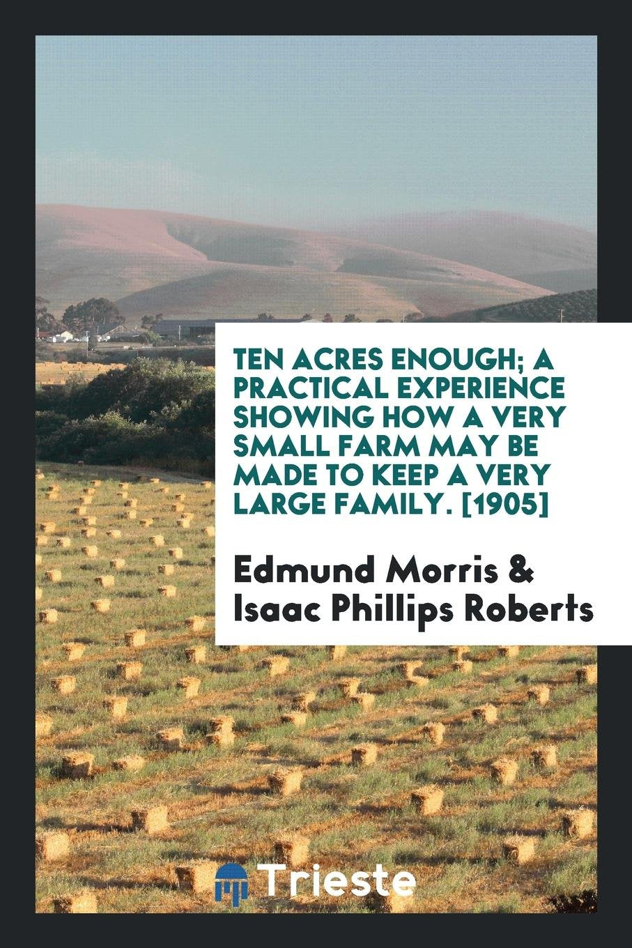 Ten Acres Enough; A Practical Experience Showing How a Very Small Farm May Be Made to Keep a Very Large Family Mathematics