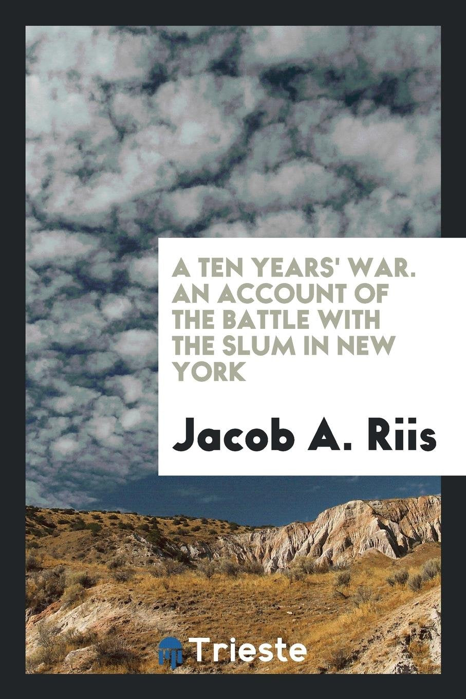 A Ten Years' War; An Account of the Battle with the Slum in New York Politics & History