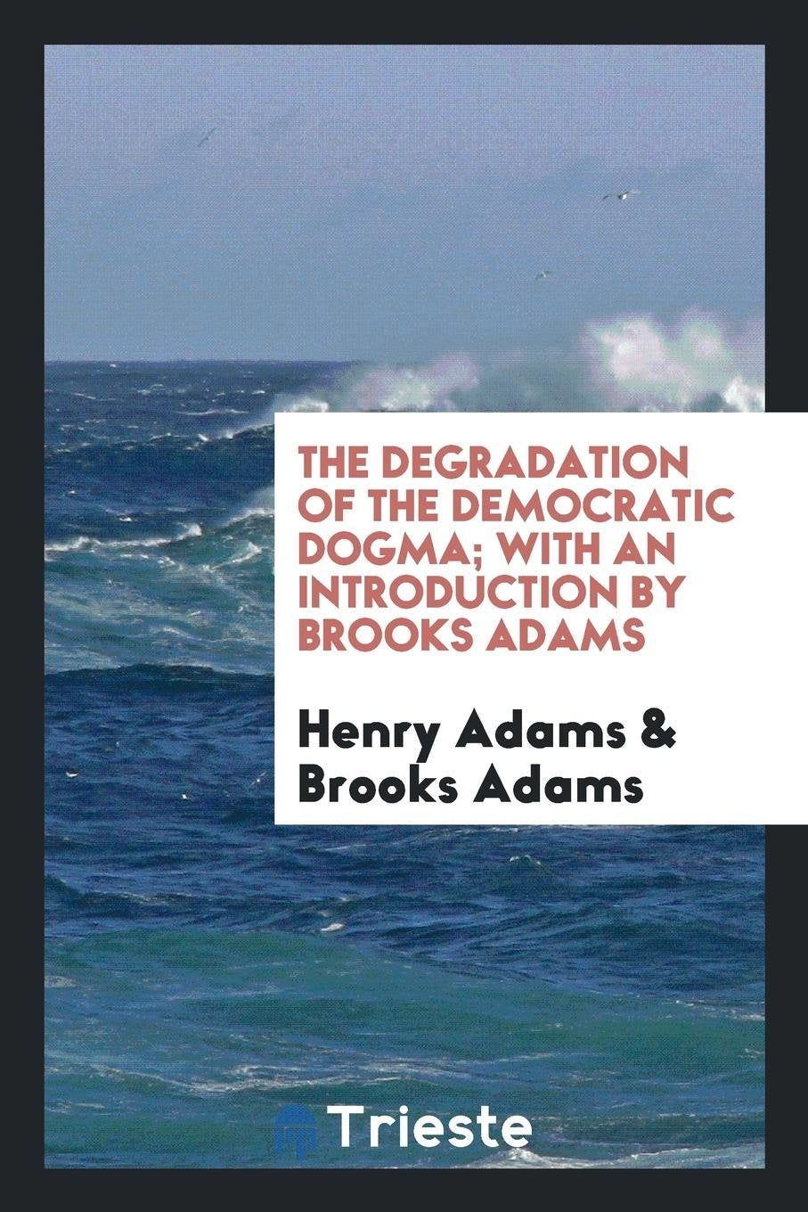 The Degradation of the Democratic Dogma; With an Introduction by Brooks Adams Politics & History