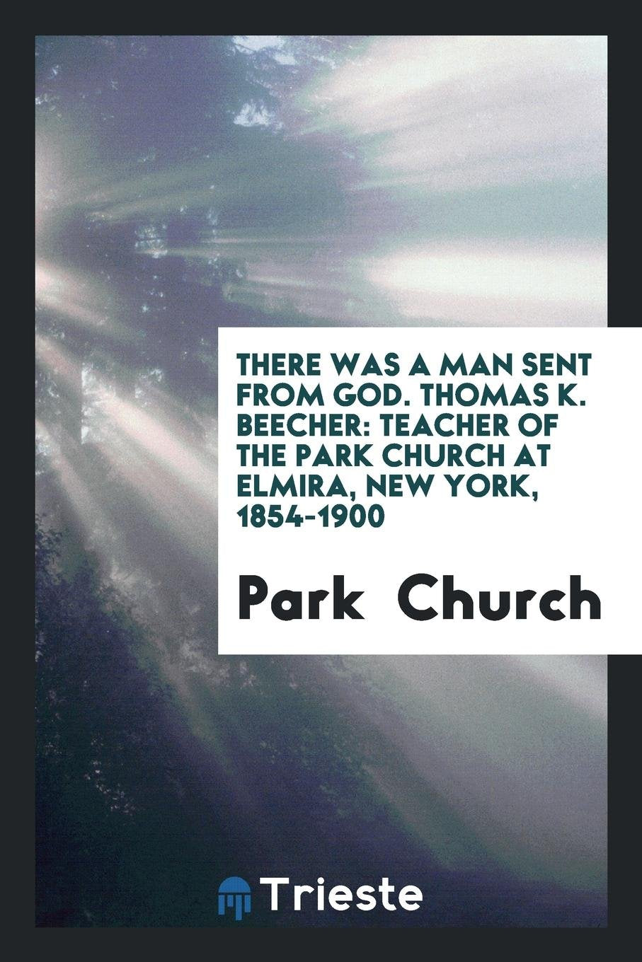 Thomas K. Beecher: Teacher of the Park Church at Elmira, New York, 1854-1900 Memories