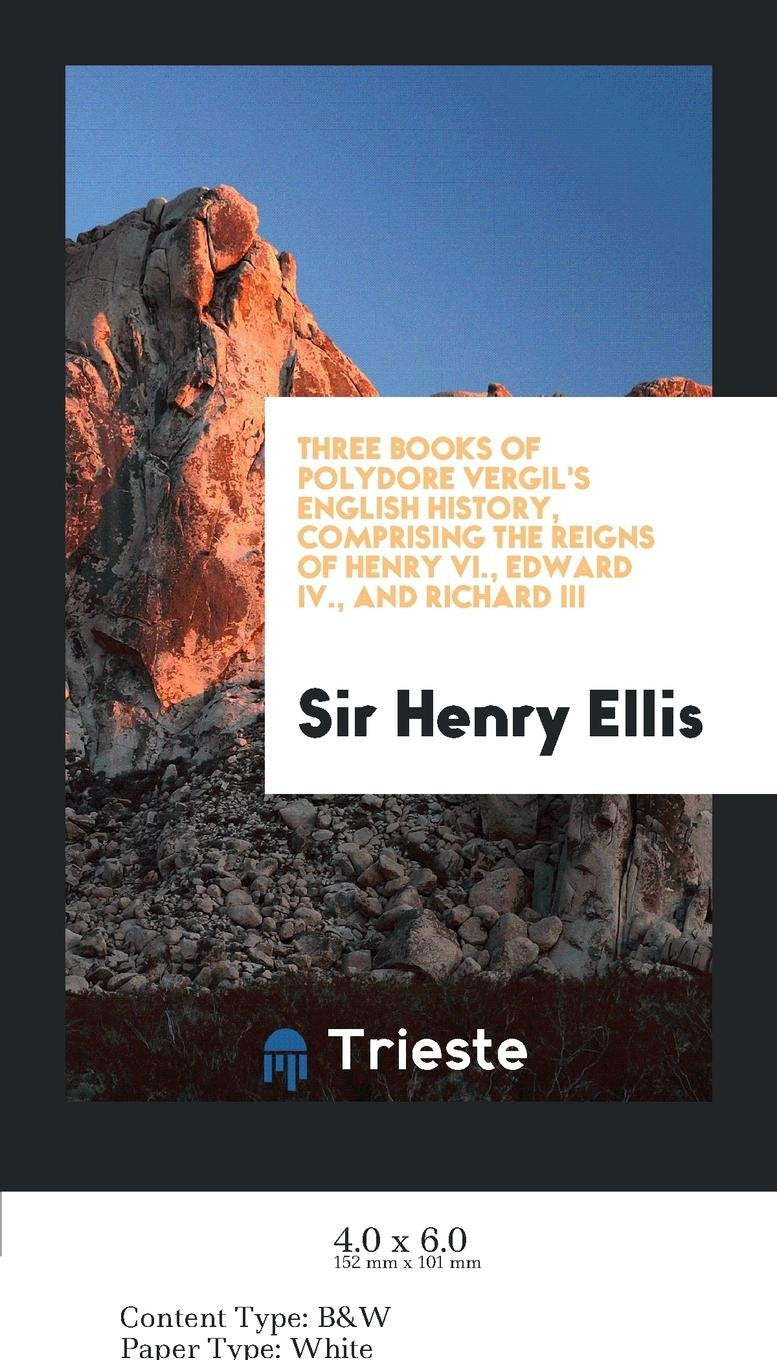 Three Books of Polydore Vergil's English History, Comprising the Reigns of Henry VI., Edward IV ... Books