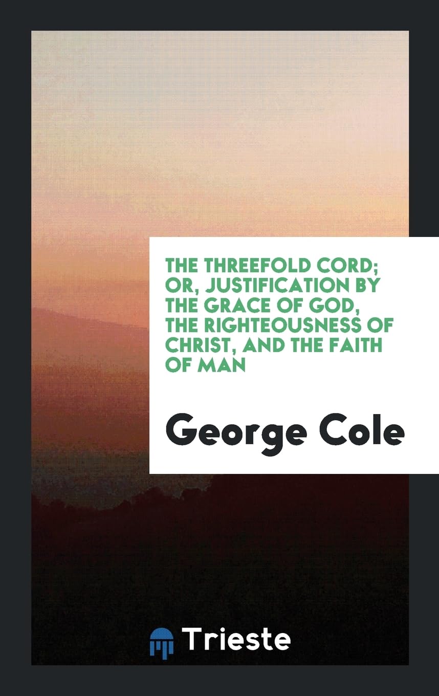 The Threefold Cord; Or, Justification by the Grace of God, the Righteousness of Christ, and the Faith of Man Books