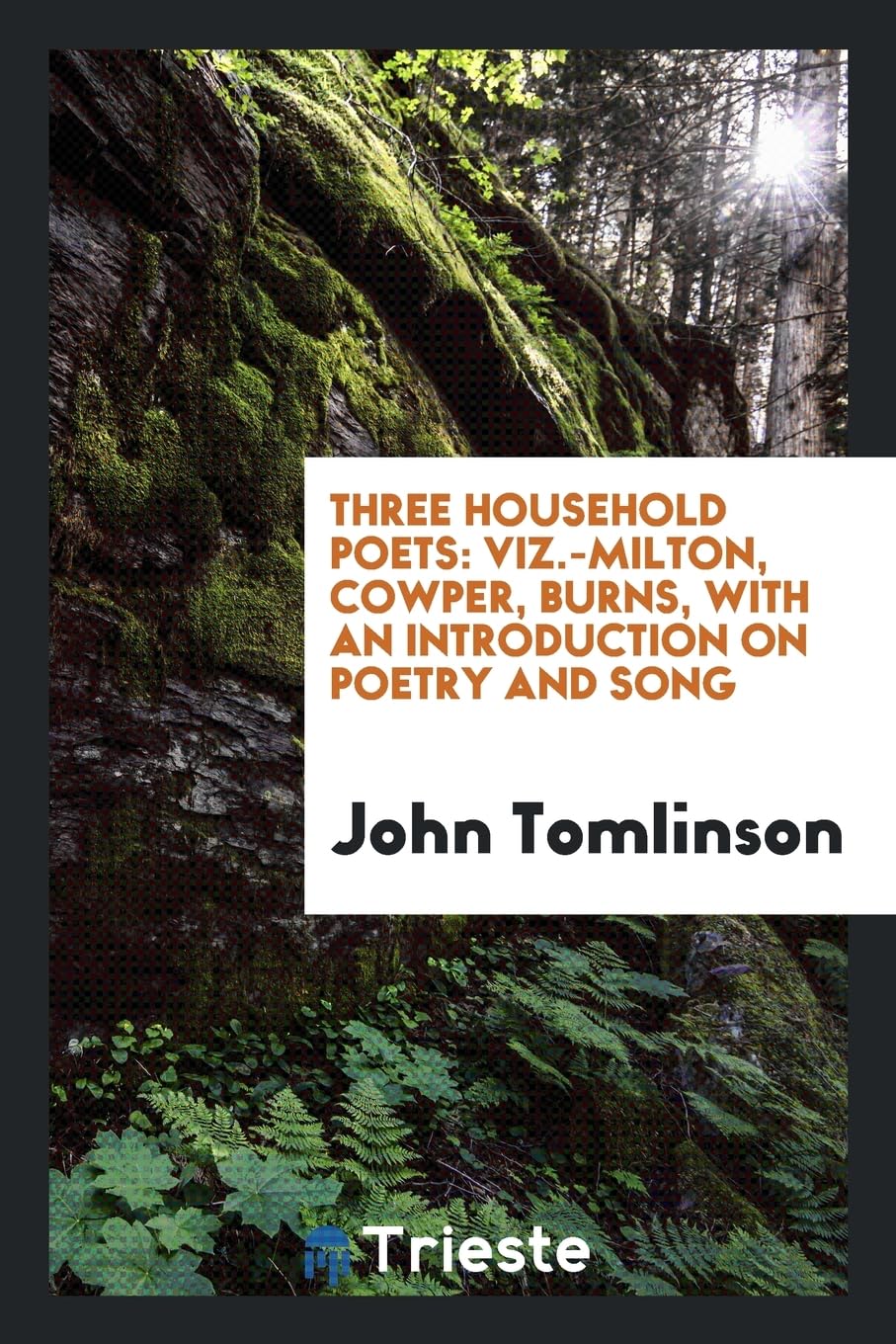 Three Household Poets: Viz.-Milton, Cowper, Burns, with an Introduction on Poetry and Song Books