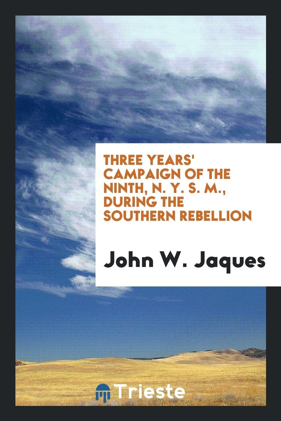 Three Years' Campaign of the Ninth, N. Y. S. M., During the Southern Rebellion Politics & History