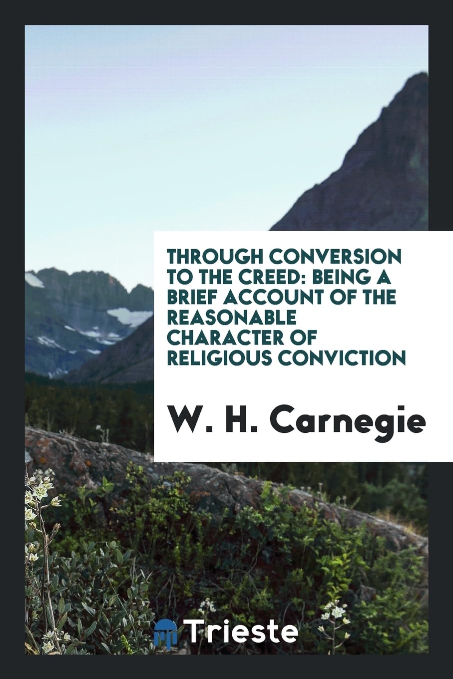 Through Conversion to the Creed: Being a Brief Account of the Reasonable Character of Religious Conviction Books