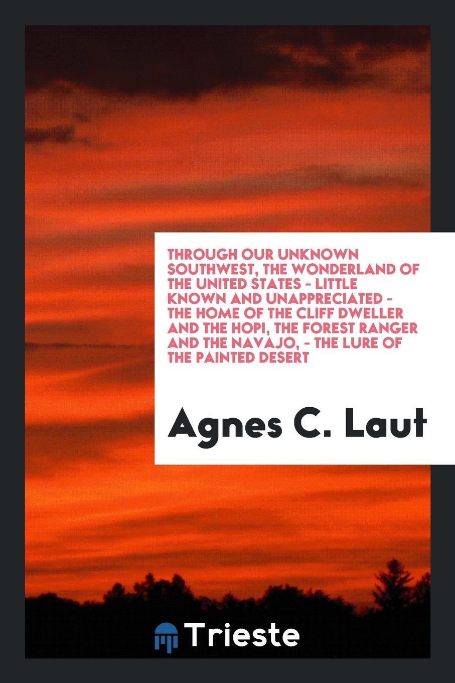 Through Our Unknown Southwest, the Wonderland of the United States-- Little Known and Unappreciated-- The Home of the Cliff Dweller and the Hopi, the ... the Navajo.-- The Lure of the Painted Desert Leisure, Home & Garden