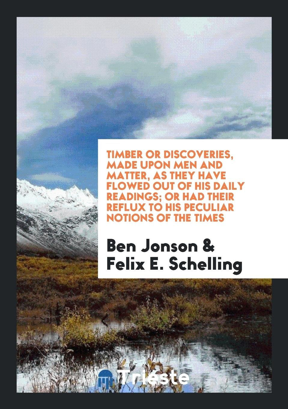 Timber: Or, Discoveries Made Upon Men and Matter; Ed. with an Introduction ... Memories