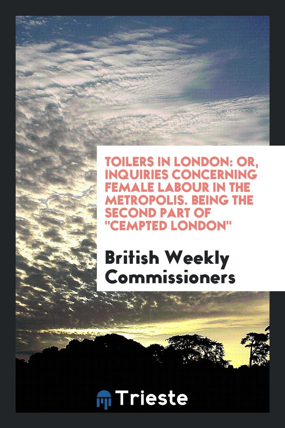 Toilers in London: Or, Inquiries Concerning Female Labour in the Metropolis ... Politics & History