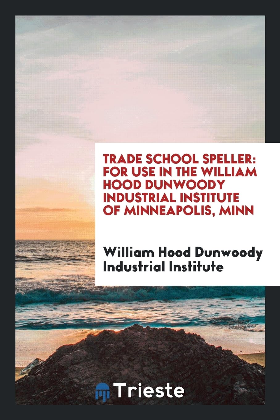 Trade School Speller: For Use in the William Hood Dunwoody Industrial Institute of Minneapolis, Minn Books