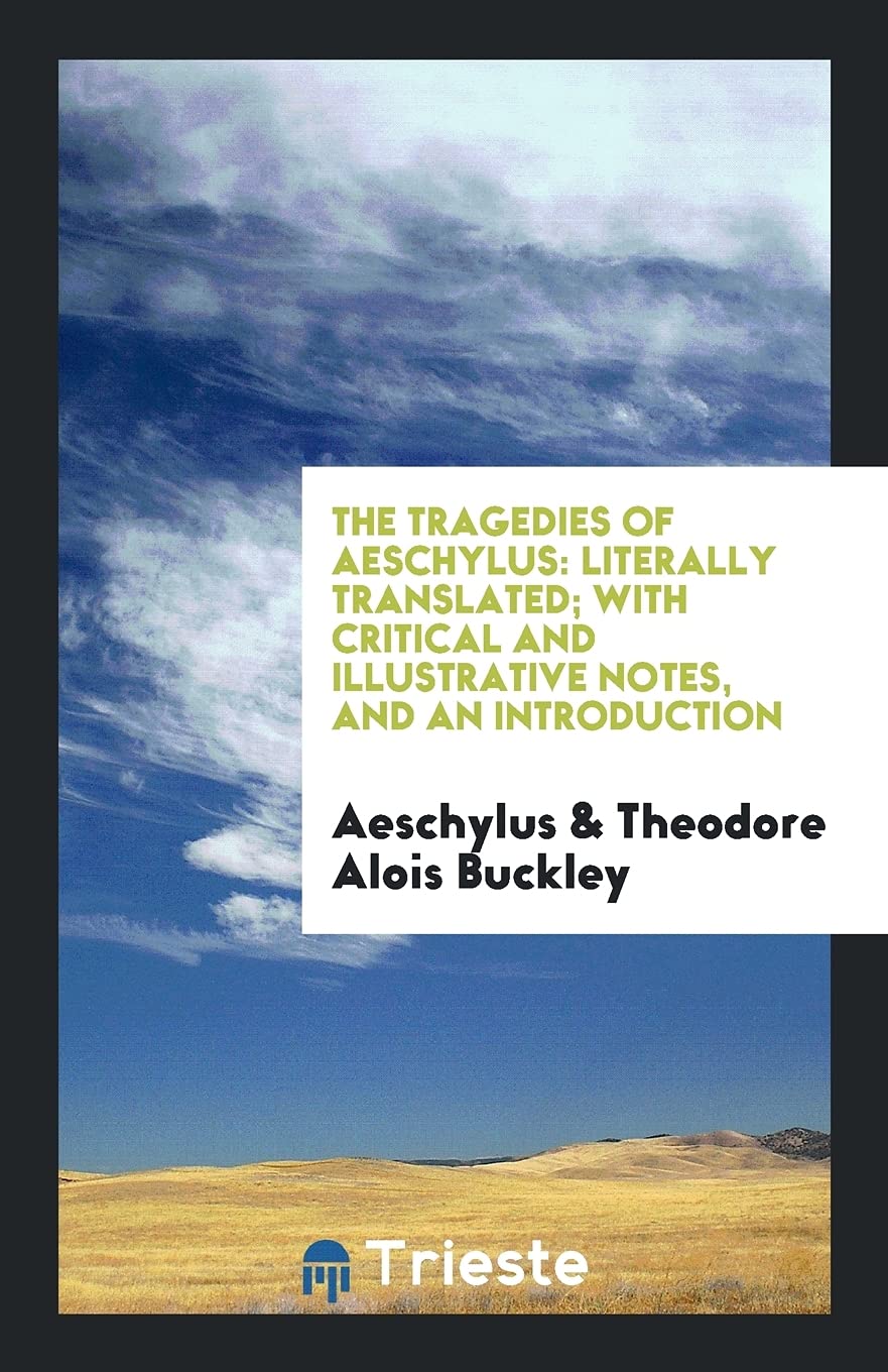 The Tragedies of Aeschylus: Literally Translated; With Critical and Illustrative Notes, and an Introduction Politics & History