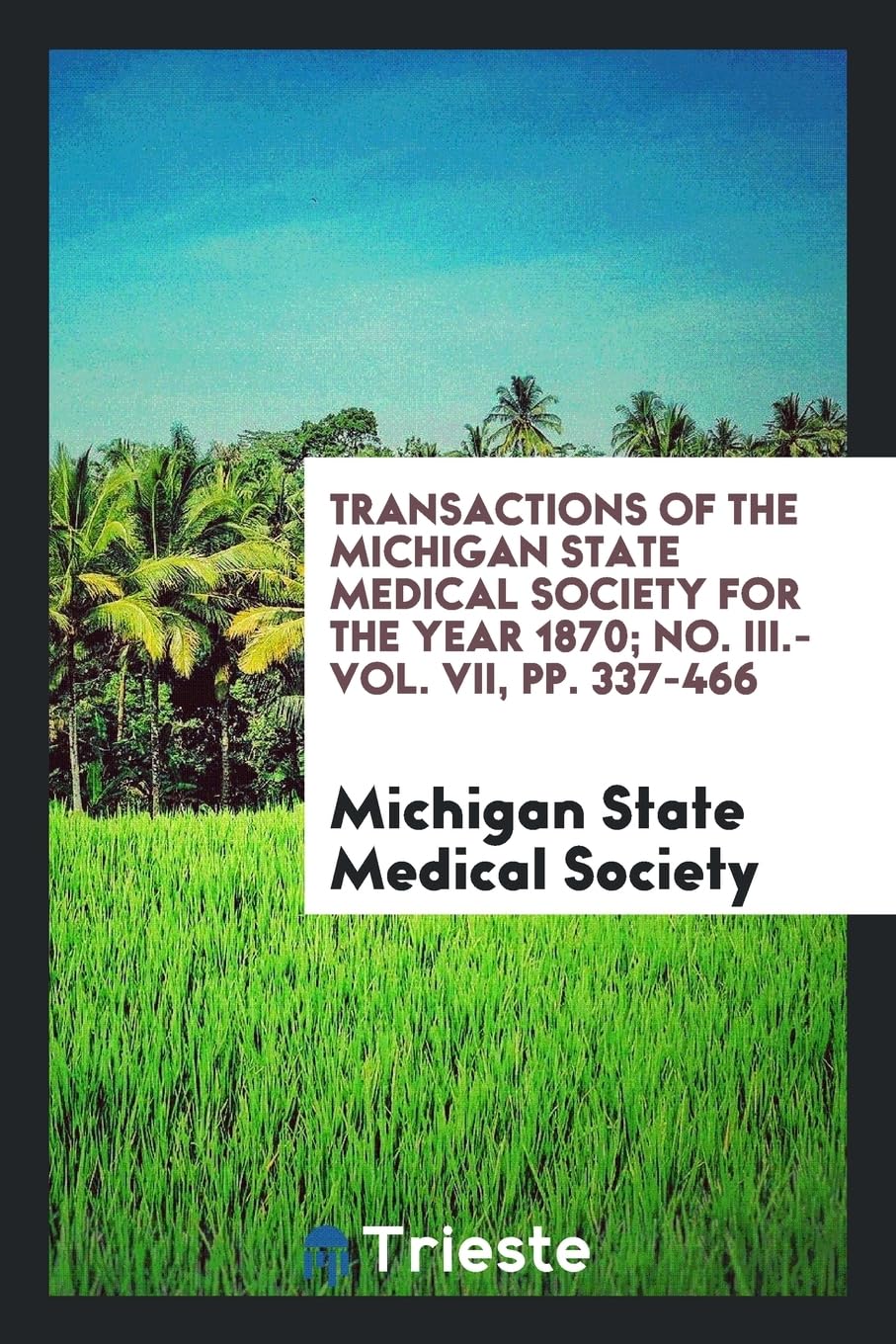 Transactions of the Michigan State Medical Society for the Year 1870; No. III.-Vol. VII, Pp. 337-466 Books
