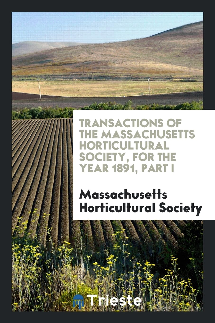 Transactions of the Massachusetts Horticultural Society, for the Year 1891, Part I Social Sciences