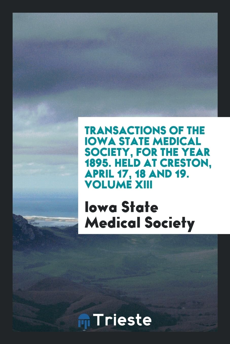 Transactions of the Iowa State Medical Society, for the Year 1895. Held at Creston, April 17, 18 and 19. Volume XIII Social Sciences