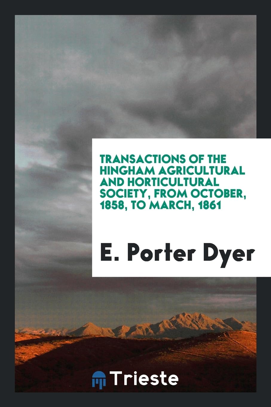 Transactions of the Hingham Agricultural and Horticultural Society, from October, 1858, to March, 1861 Social Sciences