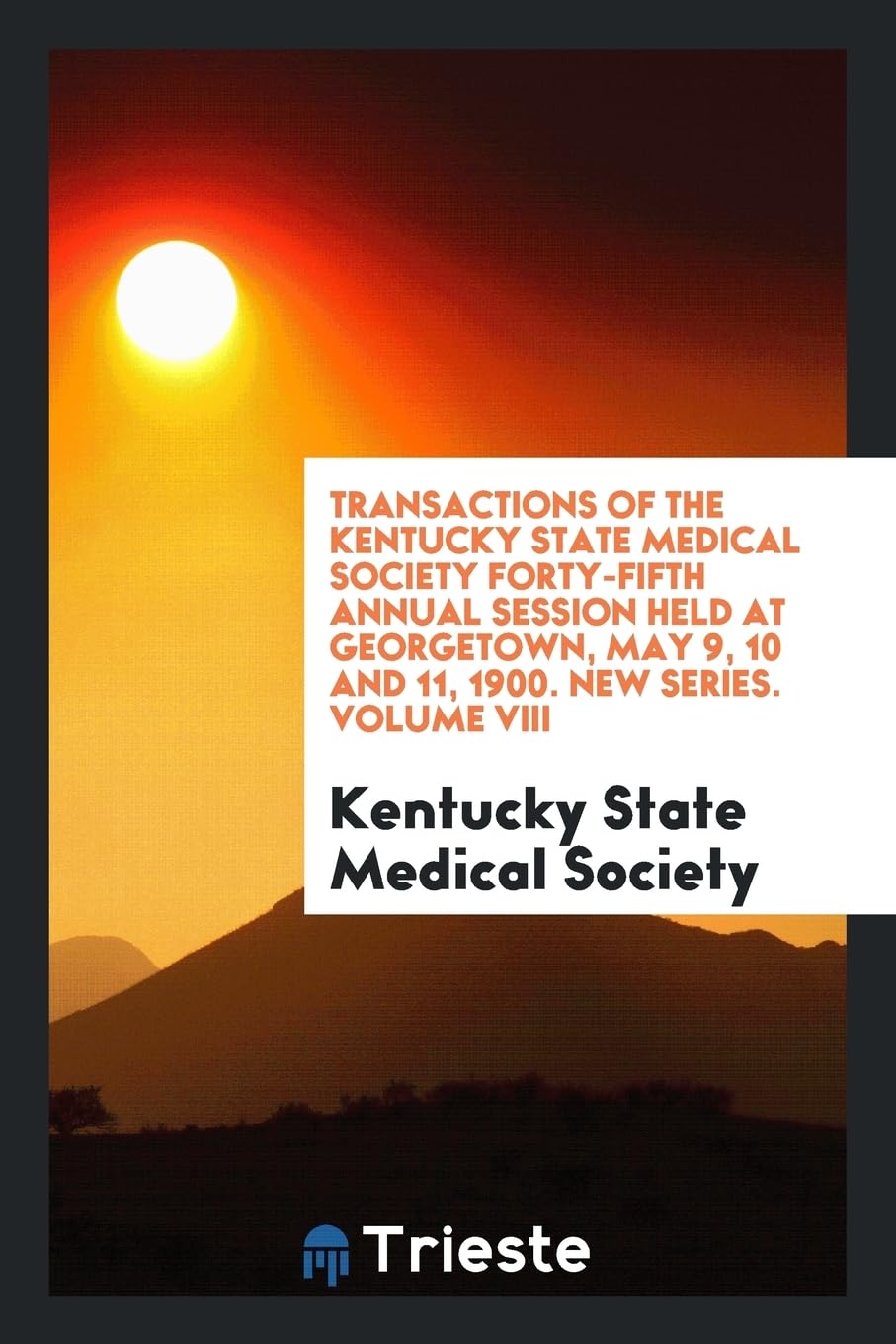 Transactions of the Kentucky State Medical Society Forty-Fifth Annual Session Held at Georgetown, May 9, 10 and 11, 1900. New Series. Volume VIII Social Sciences
