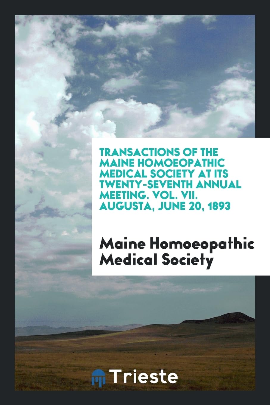 Transactions of the Maine Homoeopathic Medical Society at Its Twenty-Seventh Annual Meeting. Vol. VII. Augusta, June 20, 1893 Books