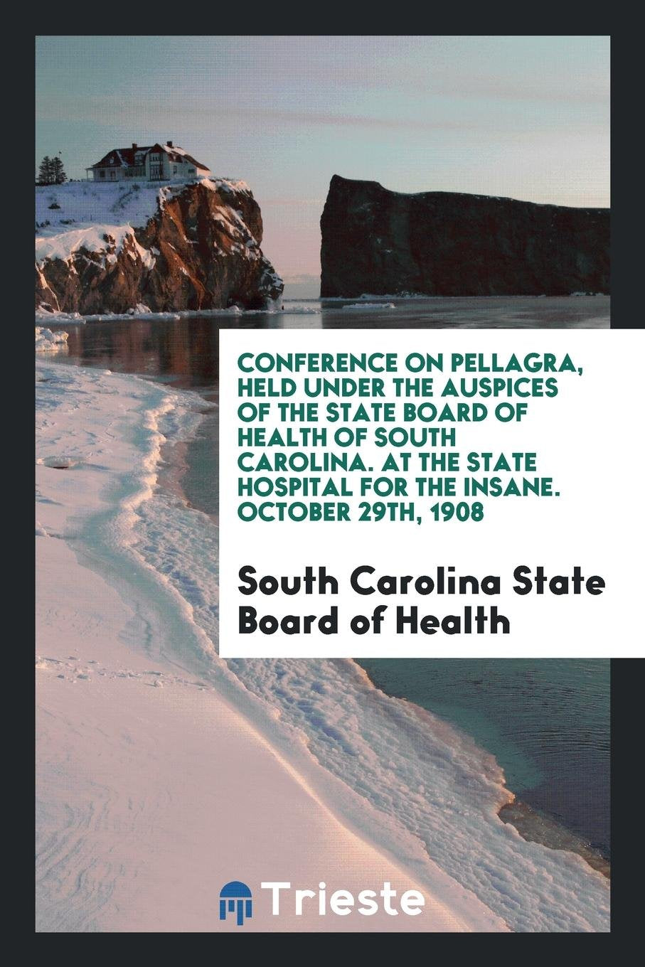 Transactions of National Conference on Pellagra, Held Under the Auspices of South Carolina State Board of Health at State Hosptial for the Insane, Columbia, S. C., November 3 and 4, 1909 Social Sciences