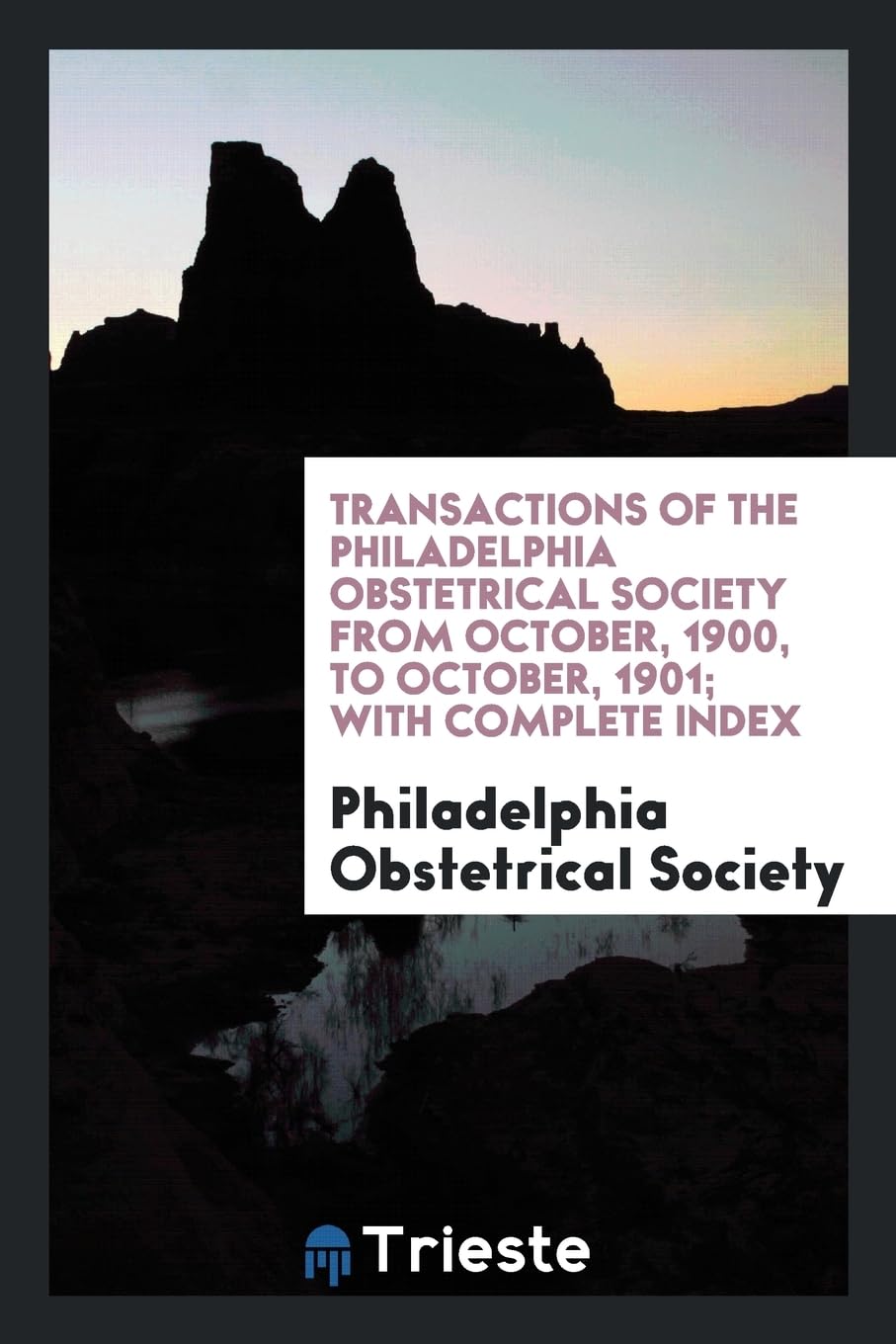 Transactions of the Philadelphia Obstetrical Society from October, 1900, to October, 1901; With Complete Index Social Sciences