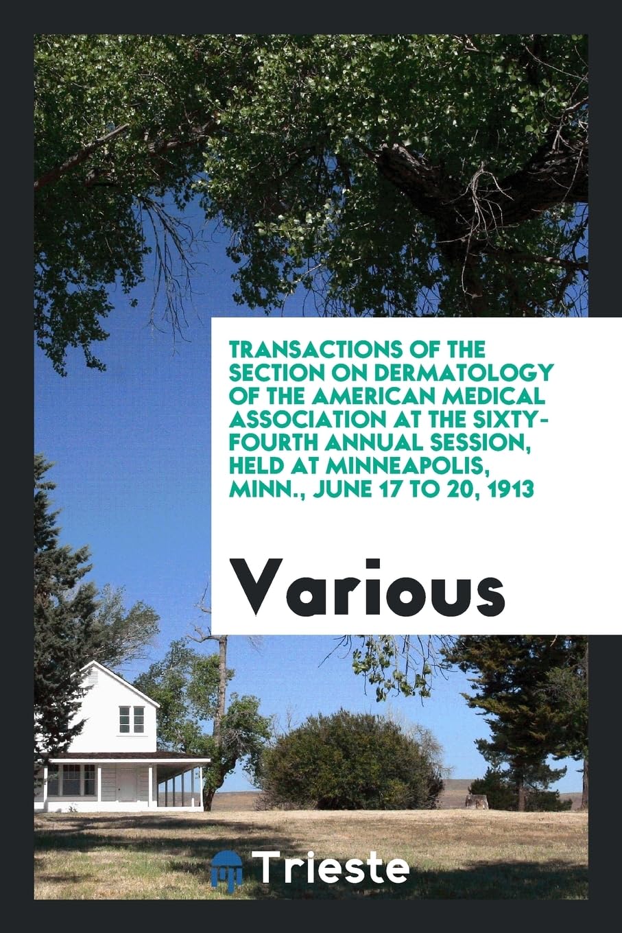 Transactions of the Section on Dermatology of the American Medical Association at the Sixty-Fourth Annual Session, Held at Minneapolis, Minn., June 17 Books