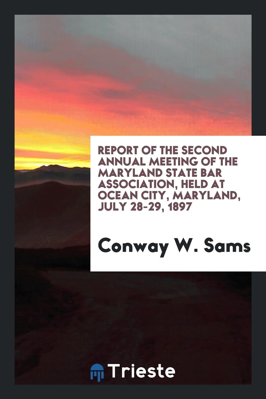 Report of the Second Annual Meeting of the Maryland State Bar Association, Held at Ocean City, Maryland, July 28-29, 1897 Books