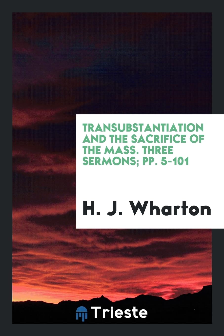 Transubstantiation and the Sacrifice of the Mass. Three Sermons; Pp. 5-101 Social Sciences