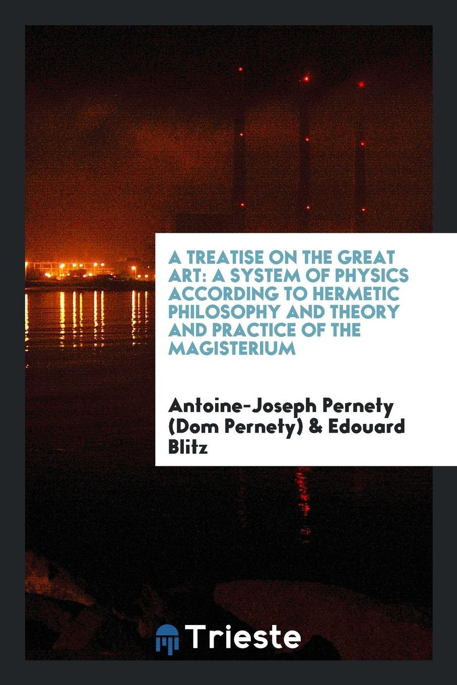 Treatise on the Great Art: A System of Physics According to Hermetic Philosophy and Theory and ... Philosophy