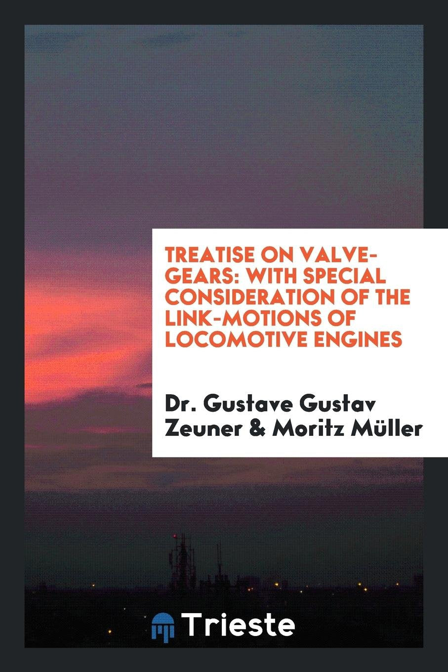 Treatise on Valve-Gears: With Special Consideration of the Link-Motions of ... Business & Technology