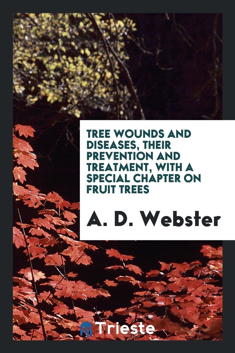 Tree Wounds and Diseases, Their Prevention and Treatment, with a Special Chapter on Fruit Trees Garden & Plants