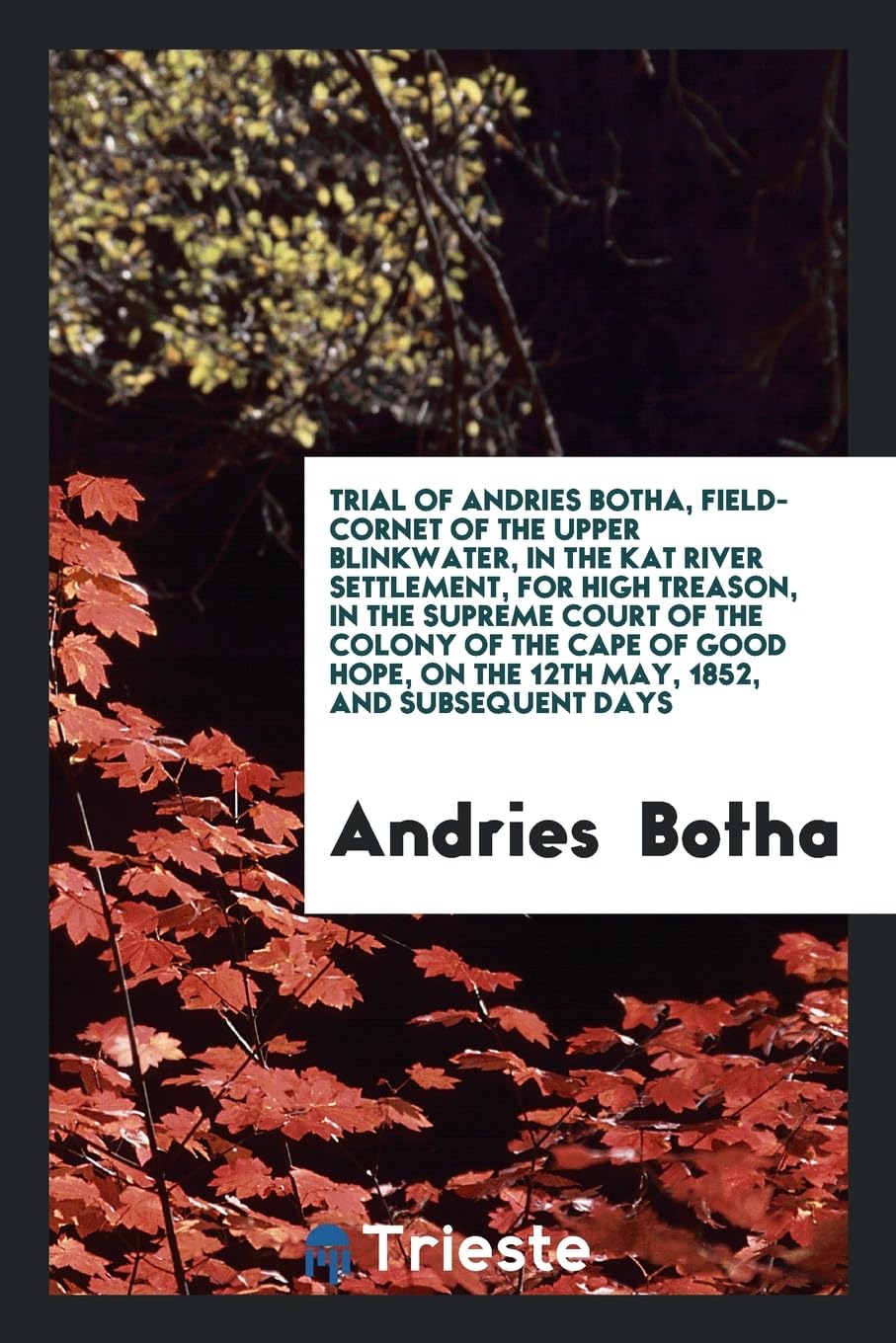 Trial of Andries Botha, Field-Cornet of the Upper Blinkwater, in the Kat River Settlement, for High Treason, in the Supreme Court of the Colony of the Politics & History